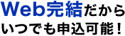 Web完結だからいつでも申込み可能！