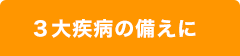 3大疾病の備えに