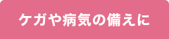 ケガや病気の備えに