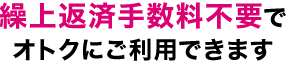 繰上返済手数料不要でオトクにご利用できます