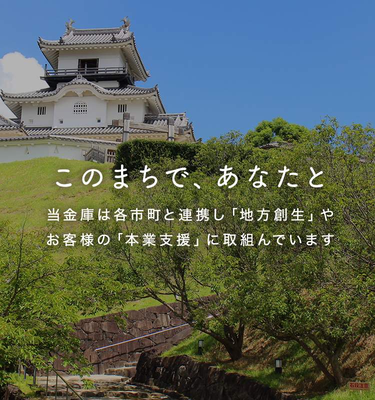 このまちで、あなたと　当金庫は各市町と連携し「地方創生」やお客さまの「本業支援」に取組んでいます